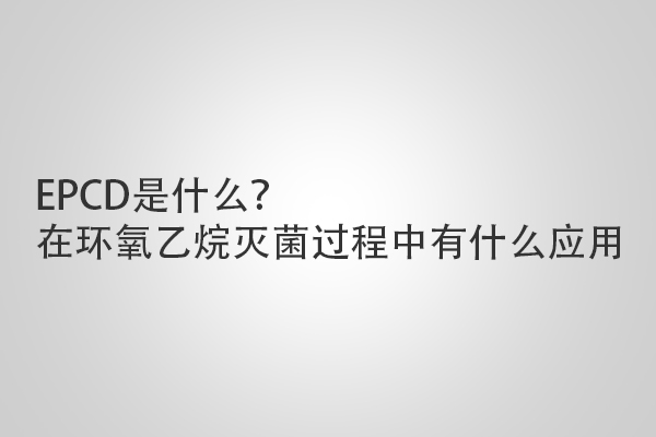 EPCD是什么？在環(huán)氧乙烷滅菌過程中有什么應用