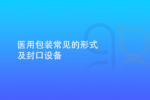 醫(yī)用包裝常見的形式及封口設備