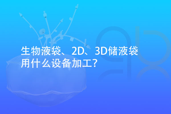 生物液袋、2D、3D儲(chǔ)液袋用什么設(shè)備加工？