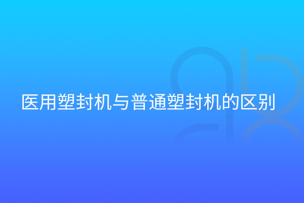 醫(yī)用塑封機與普通區(qū)別